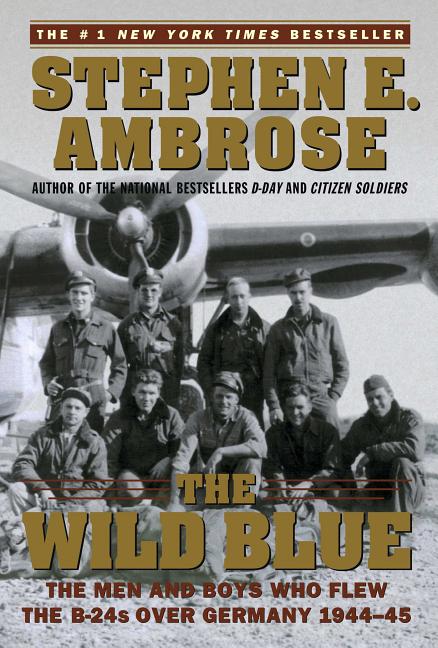 Item #278440 The Wild Blue: The Men and Boys Who Flew the B-24s Over Germany 1944-45. Stephen E....