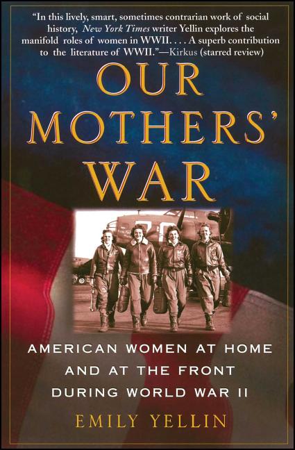 Item #232876 Our Mothers' War: American Women at Home and at the Front During World War II. Emily...