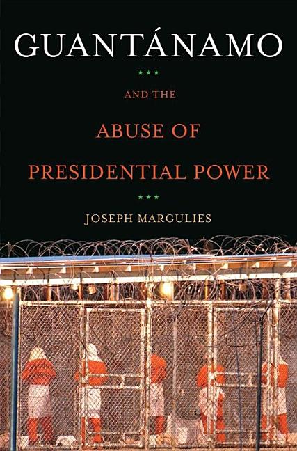 Item #162577 Guantanamo and the Abuse of Presidential Power. Joseph Margulies