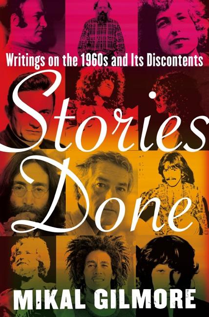 Item #282122 Stories Done: Writings on the 1960s and Its Discontents. Mikal Gilmore