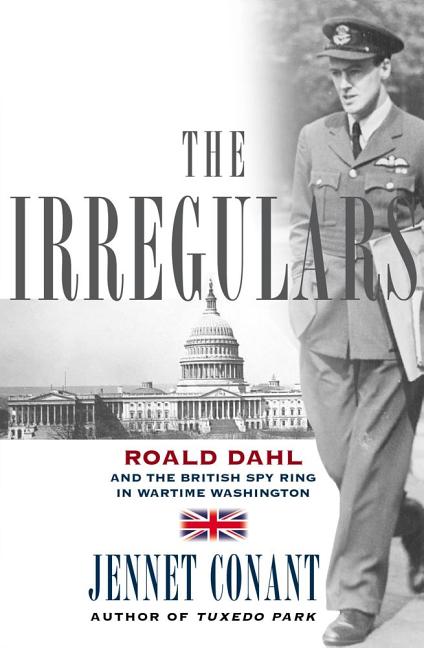Item #285349 The Irregulars: Roald Dahl and the British Spy Ring in Wartime Washington. Jennet...