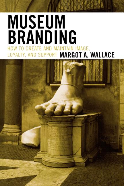 Item #206291 Museum Branding: How to Create and Maintain Image, Loyalty, and Support. Margot A....