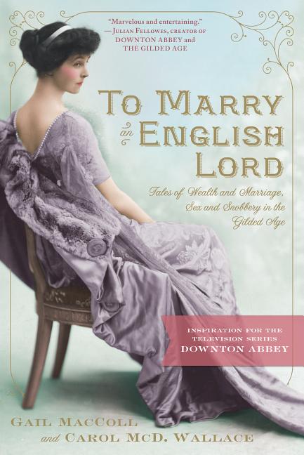 Item #283522 To Marry an English Lord: Tales of Wealth and Marriage, Sex and Snobbery in the...