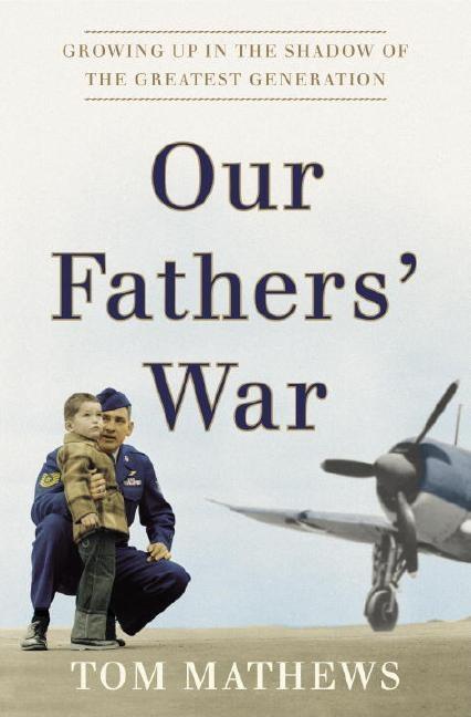Item #213448 Our Fathers' War: Growing Up in the Shadow of the Greatest Generation. Tom Mathews