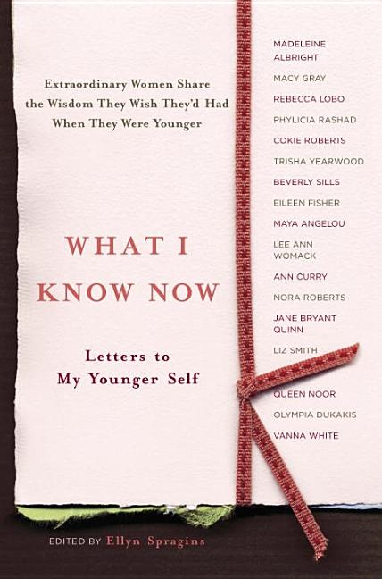 Item #241237 What I Know Now: Letters to My Younger Self. Ellyn Spragins