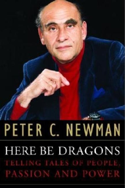 Item #278563 Here Be Dragons: Telling Tales of People, Passion and Power. Peter C. Newman