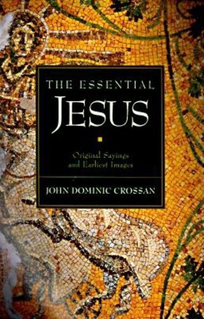 Item #251047 The Essential Jesus: Original Sayings and Earliest Images. John Dominic Crossan