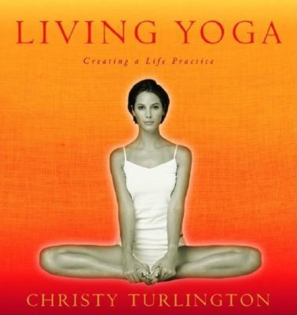 Item #266395 Living Yoga: Creating a Life Practice. Christy Turlington