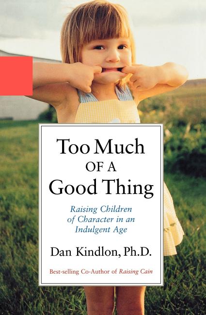 Item #256302 Too Much of a Good Thing: Raising Children of Character in an Indulgent Age. Dan...