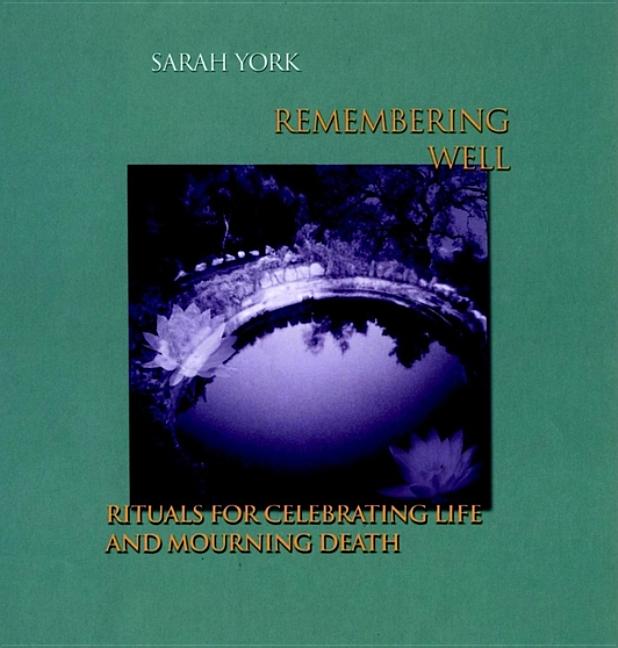 Item #245690 Remembering Well: Rituals for Celebrating Life and Mourning Death. Sarah York