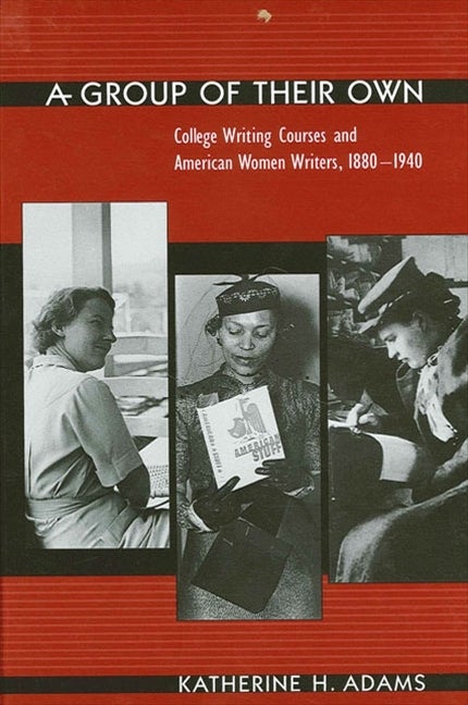 Item #96199 Group of Their Own a: College Writing Courses and American Women Writers, 1880-1940....