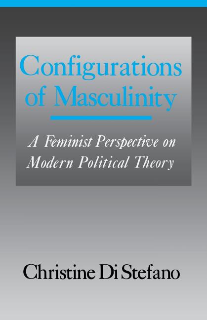 Item #267647 Configurations of Masculinity: A Feminist Perspective on Modern Political Theory....