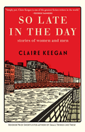 Item #281353 So Late in the Day: Stories of Women and Men. Claire Keegan
