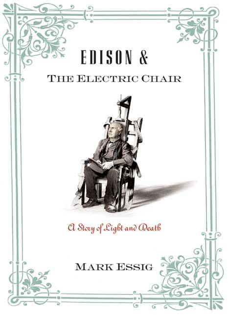 Item #239771 Edison and the Electric Chair: A Story of Light and Death. Mark Essig