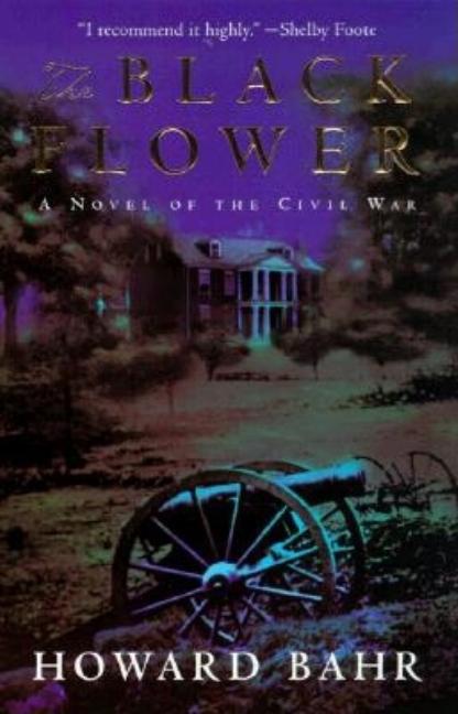Item #155574 The Black Flower: A Novel of the Civil War. Howard Bahr