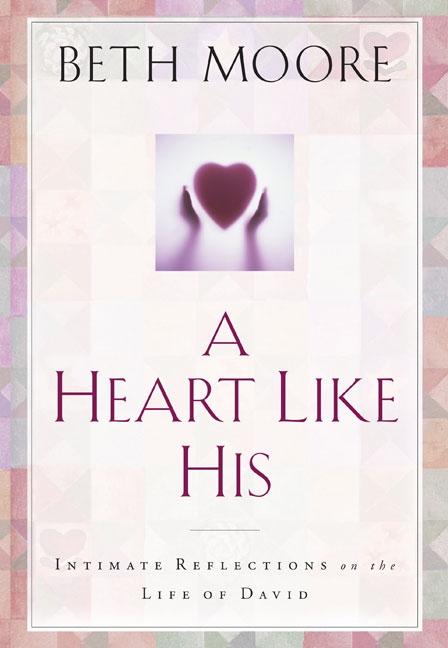 Item #262729 A Heart Like His: Intimate Reflections on the Life of David. Beth Moore