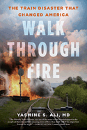 Item #1045598 Walk Through Fire: The Train Disaster That Changed America. Yasmine Ali