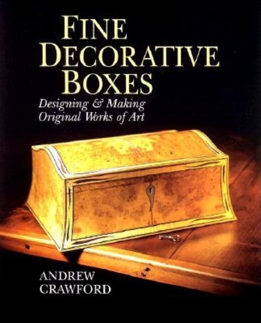 Item #270562 Fine Decorative Boxes: Designing & Making Original Works of Art. Andrew Crawford.