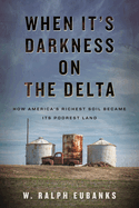 Item #1036789 When It's Darkness on the Delta: How America's Richest Soil Became Its...