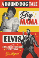 Item #287011 A Hound Dog Tale: Big Mama, Elvis, and the Song That Changed Everything. Ben Wynne