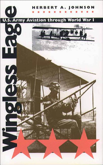 Item #253303 Wingless Eagle: U.S. Army Aviation through World War I. Herbert A. Johnson