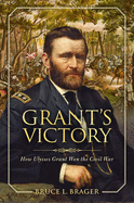 Item #1007016 Grant's Victory: How Ulysses S. Grant Won the Civil War. Bruce L. Brager