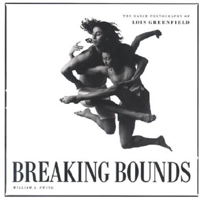 Item #286739 Breaking Bounds: The Dance Photography of Lois Greenfield. William A. Ewing