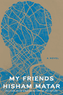 Item #286043 My Friends: A Novel. Hisham Matar