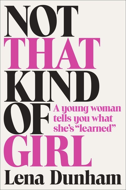 Item #282841 Not That Kind of Girl: A Young Woman Tells You What She's 'Learned'. Lena Dunham