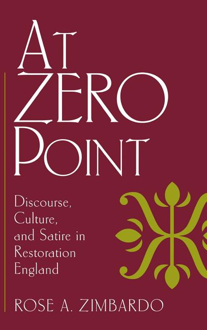 Item #266523 At Zero Point: Discourse, Culture, and Satire in Restoration England. Rose A. Zimbardo
