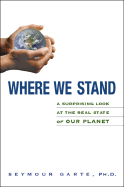 Item #282991 Where We Stand: A Surprising Look at the Real State of Our Planet. Ph D. Seymour Garte