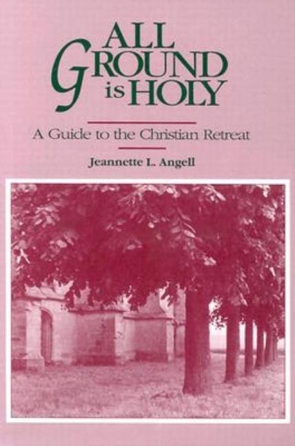Item #182586 All Ground Is Holy: A Guide to the Christian Retreat. Jeannette Angell