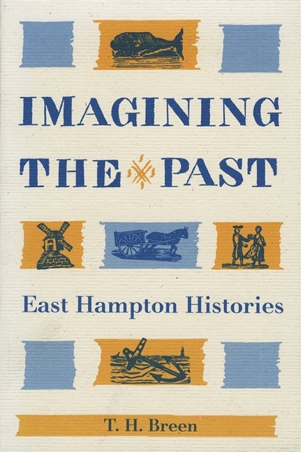 Item #285141 Imagining the Past: East Hampton Histories. T. H. Breen
