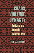 Item #282260 Chaos, Violence, Dynasty: Politics and Islam in Central Asia (Central Eurasia in...