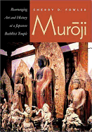 Item #281945 Muroji: Rearranging Art And History At A Japanese Buddhist Temple. Sherry Dianne Fowler