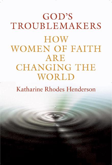 Item #269609 God's Troublemakers: How Women of Faith Are Changing the World. Katharine Rhodes...