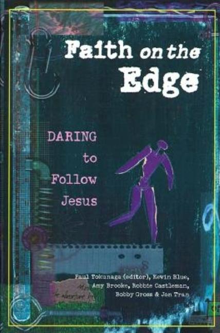 Item #271495 Faith on the Edge: Daring to Follow Jesus. Paul Tokunaga, Jon, Tran, Bobby, Gross,...