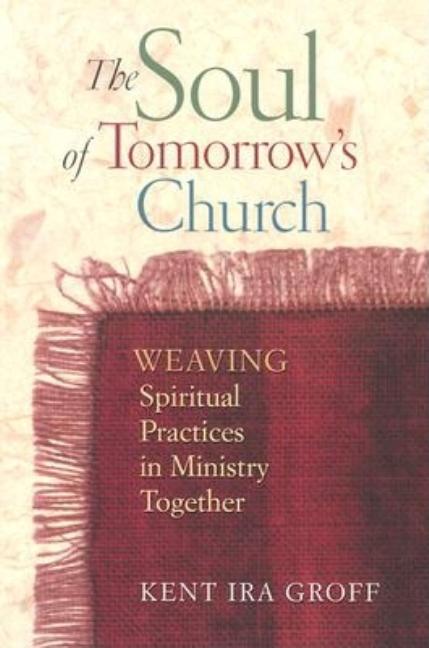 Item #093526 The Soul of Tomorrows Church: Weaving Spiritual Practices in Ministry Together. Kent...