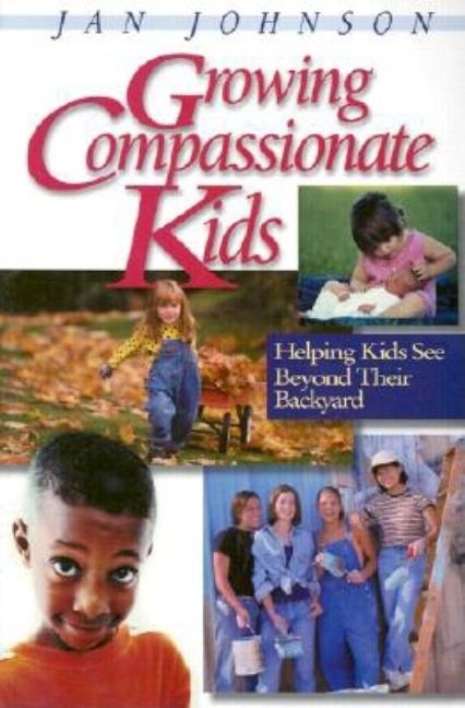 Item #271466 Growing Compassionate Kids: Helping Kids See Beyond Their Backyard. Jan Johnson