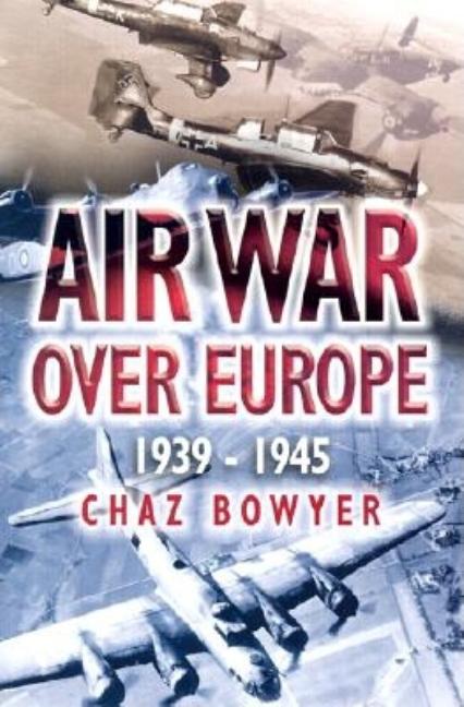 Item #253328 Air War Over Europe 1939 - 1945. Chaz Bowyer