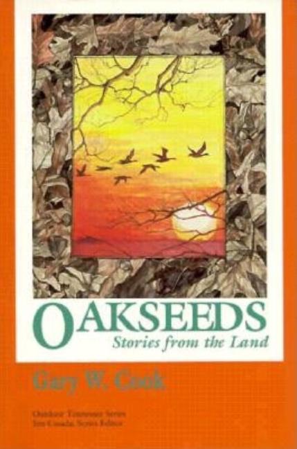 Item #277279 Oakseeds: Stories From Land (Outdoor Tennessee Series). Gary W. Cook