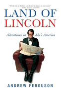 Item #281079 Land of Lincoln: Adventures in Abe s America. Andrew Ferguson