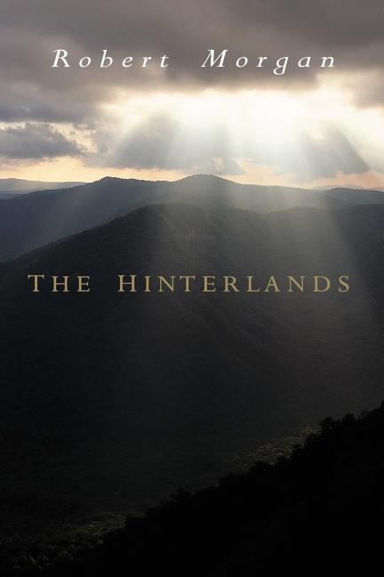 Item #232065 The Hinterlands: A Mountain Tale in Three Parts. Robert Morgan