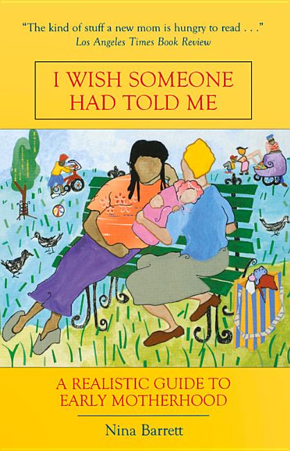 Item #251593 I Wish Someone Had Told Me: A Realistic Guide to Early Motherhood. Nina Barrett