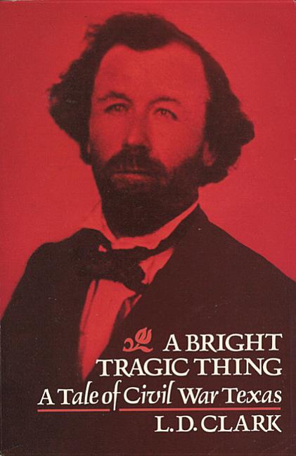 Item #227375 A Bright Tragic Thing: A Tale of Civil War Texas. L. D. Clark