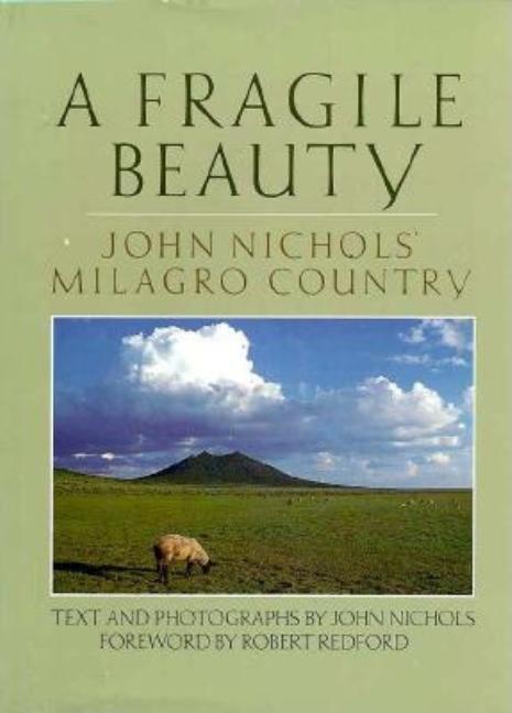 Item #270869 A Fragile Beauty: John Nichols' Milagro Country: Text and Photographs from His Life...
