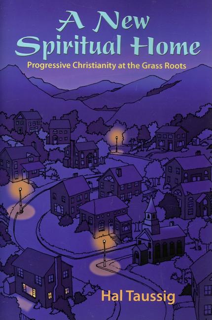 Item #229750 A New Spiritual Home: Progressive Christianity at the Grass Roots. Hal Taussig