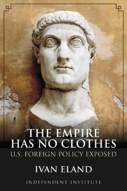 Item #255891 The Empire Has No Clothes: U.S. Foreign Policy Exposed. Ivan Eland