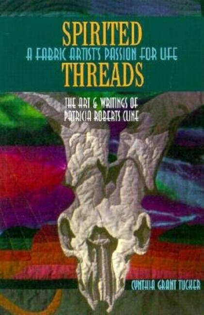 Item #282449 Spirited Threads : A Fabric Artist's Passion for Life : The Art and Writings of Patricia Cline {SIGNED}. Cynthia Grant Tucker.