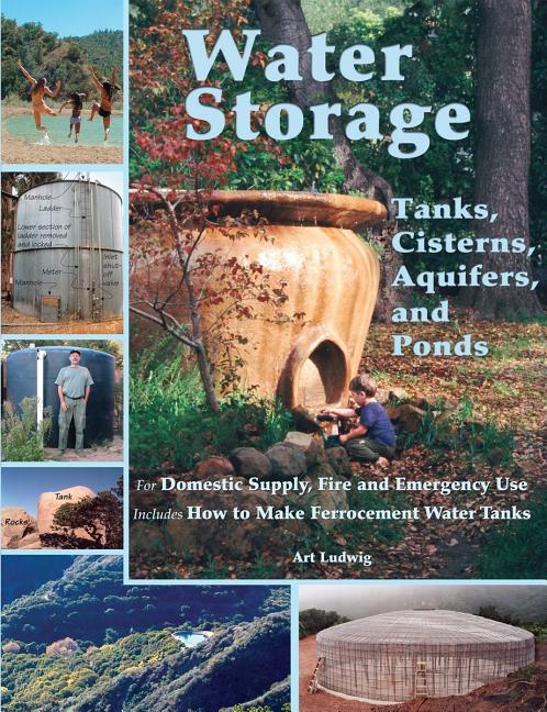 Item #274599 Water Storage: Tanks, Cisterns, Aquifers, and Ponds for Domestic Supply, Fire and Emergency Use--Includes How to Make Ferrocement Water Tanks. Art Ludwig.